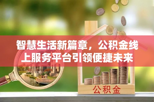 铜川智慧生活新篇章，公积金线上服务平台引领便捷未来