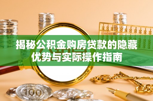 铜川揭秘公积金购房贷款的隐藏优势与实际操作指南