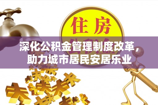 铜川深化公积金管理制度改革，助力城市居民安居乐业