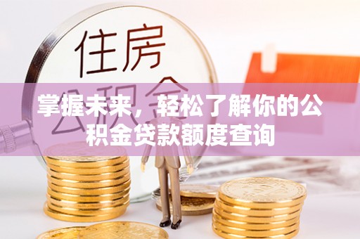 铜川掌握未来，轻松了解你的公积金贷款额度查询