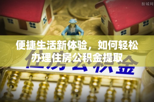 铜川便捷生活新体验，如何轻松办理住房公积金提取
