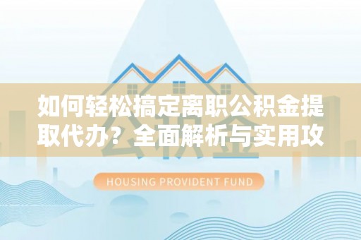 铜川如何轻松搞定离职公积金提取代办？全面解析与实用攻略