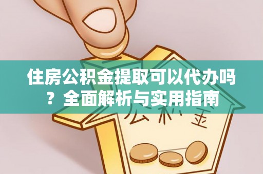 铜川住房公积金提取可以代办吗？全面解析与实用指南