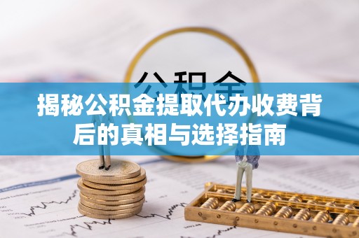 铜川揭秘公积金提取代办收费背后的真相与选择指南