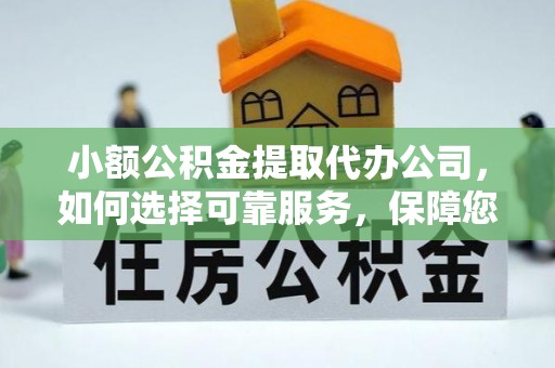 铜川小额公积金提取代办公司，如何选择可靠服务，保障您的资金安全