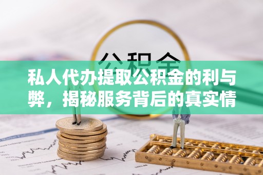 铜川私人代办提取公积金的利与弊，揭秘服务背后的真实情况