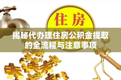 铜川揭秘代办理住房公积金提取的全流程与注意事项