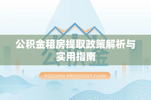 铜川公积金租房提取政策解析与实用指南