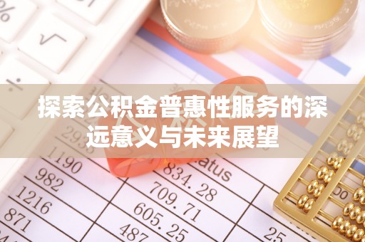 铜川探索公积金普惠性服务的深远意义与未来展望