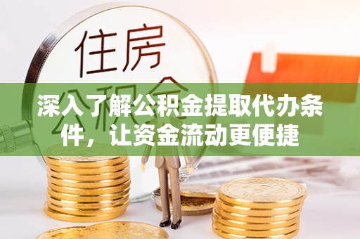 铜川深入了解公积金提取代办条件，让资金流动更便捷