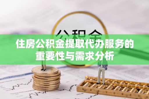 铜川住房公积金提取代办服务的重要性与需求分析