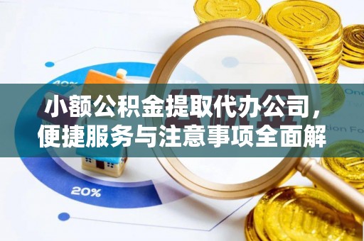 铜川小额公积金提取代办公司，便捷服务与注意事项全面解析