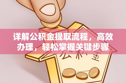 铜川详解公积金提取流程，高效办理，轻松掌握关键步骤
