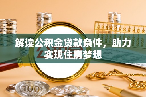 铜川解读公积金贷款条件，助力实现住房梦想