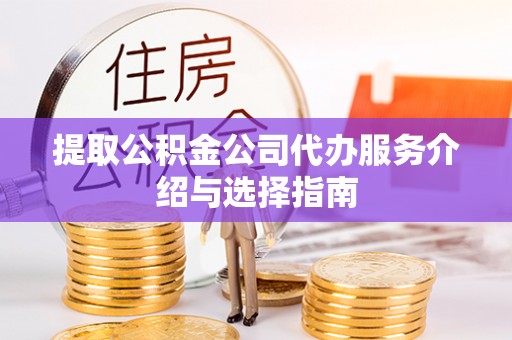 铜川提取公积金公司代办服务介绍与选择指南