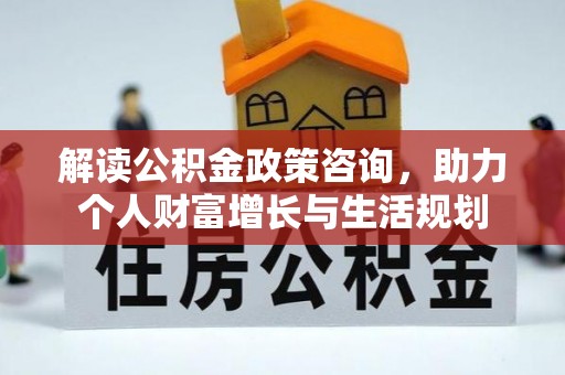 铜川解读公积金政策咨询，助力个人财富增长与生活规划