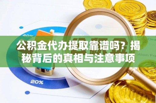 铜川公积金代办提取靠谱吗？揭秘背后的真相与注意事项
