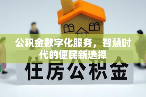 铜川公积金数字化服务，智慧时代的便民新选择