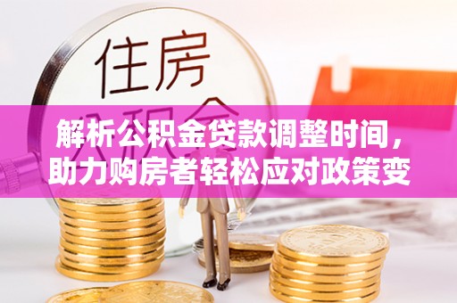 铜川解析公积金贷款调整时间，助力购房者轻松应对政策变化
