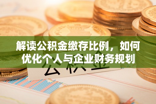 铜川解读公积金缴存比例，如何优化个人与企业财务规划