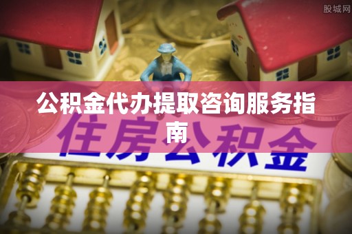 铜川公积金代办提取咨询服务指南