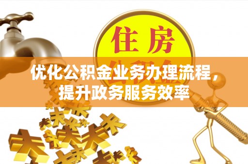 铜川优化公积金业务办理流程，提升政务服务效率
