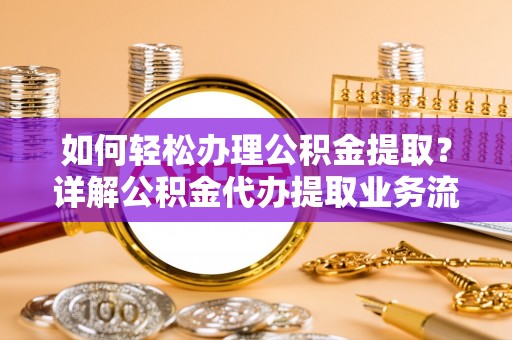 铜川如何轻松办理公积金提取？详解公积金代办提取业务流程与优势