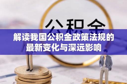 铜川解读我国公积金政策法规的最新变化与深远影响