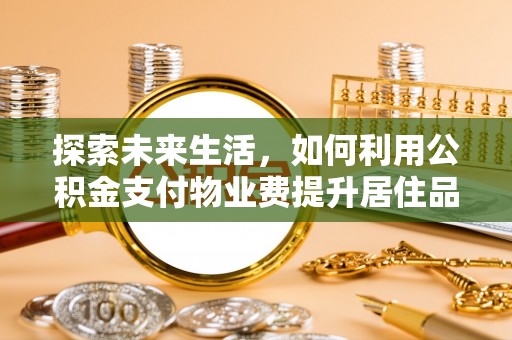 铜川探索未来生活，如何利用公积金支付物业费提升居住品质
