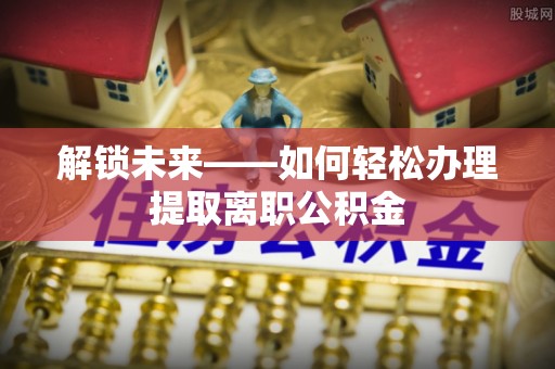 铜川解锁未来——如何轻松办理提取离职公积金