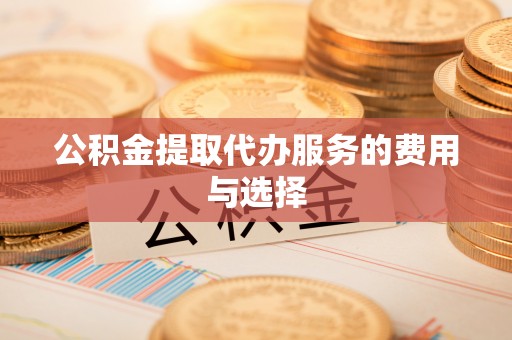 铜川公积金提取代办服务的费用与选择