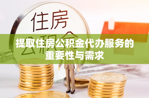 铜川提取住房公积金代办服务的重要性与需求