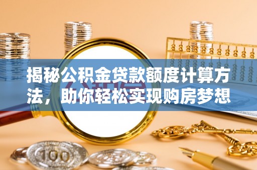 铜川揭秘公积金贷款额度计算方法，助你轻松实现购房梦想