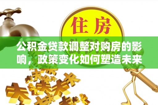铜川公积金贷款调整对购房的影响，政策变化如何塑造未来住房市场