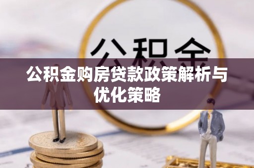 铜川公积金购房贷款政策解析与优化策略