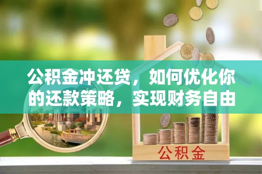 铜川公积金冲还贷，如何优化你的还款策略，实现财务自由？