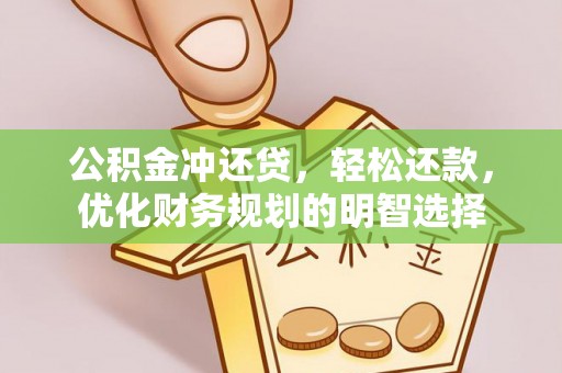 铜川公积金冲还贷，轻松还款，优化财务规划的明智选择