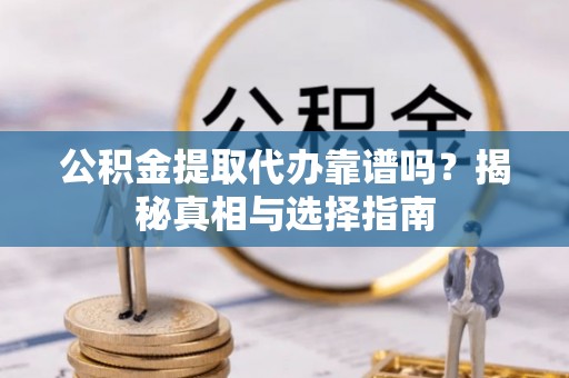 铜川公积金提取代办靠谱吗？揭秘真相与选择指南