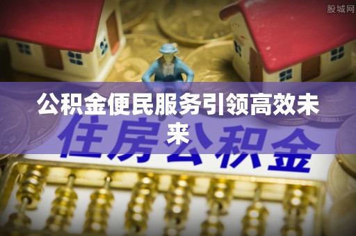 铜川公积金便民服务引领高效未来