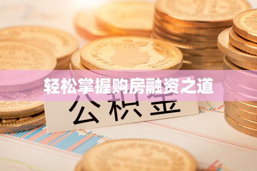 铜川轻松掌握购房融资之道