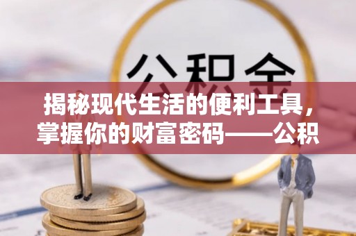 铜川揭秘现代生活的便利工具，掌握你的财富密码——公积金查询方式