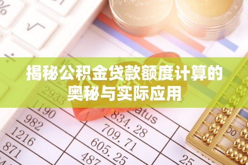 铜川揭秘公积金贷款额度计算的奥秘与实际应用