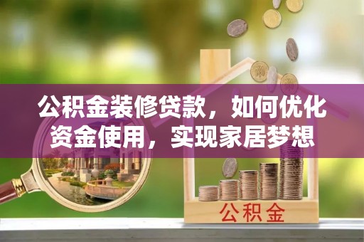 铜川公积金装修贷款，如何优化资金使用，实现家居梦想