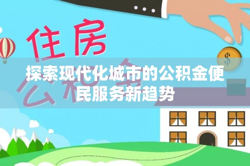 铜川探索现代化城市的公积金便民服务新趋势