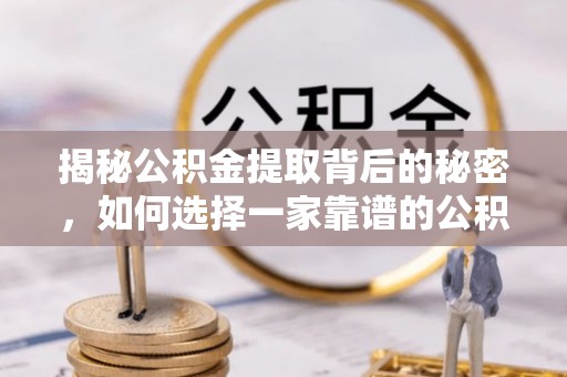 铜川揭秘公积金提取背后的秘密，如何选择一家靠谱的公积金代办提取公司？