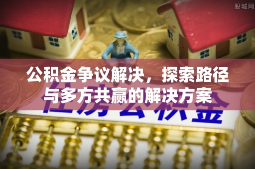 铜川公积金争议解决，探索路径与多方共赢的解决方案
