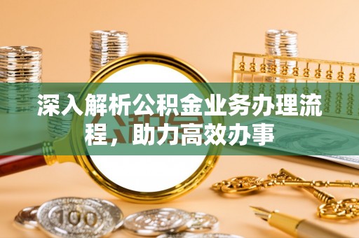 铜川深入解析公积金业务办理流程，助力高效办事