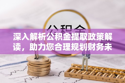 铜川深入解析公积金提取政策解读，助力您合理规划财务未来