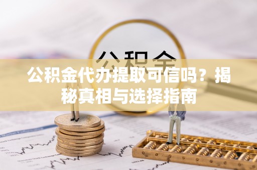 铜川公积金代办提取可信吗？揭秘真相与选择指南