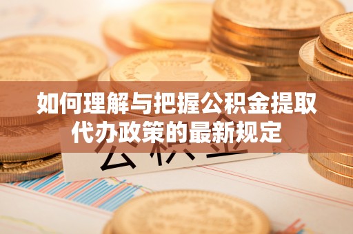 铜川如何理解与把握公积金提取代办政策的最新规定